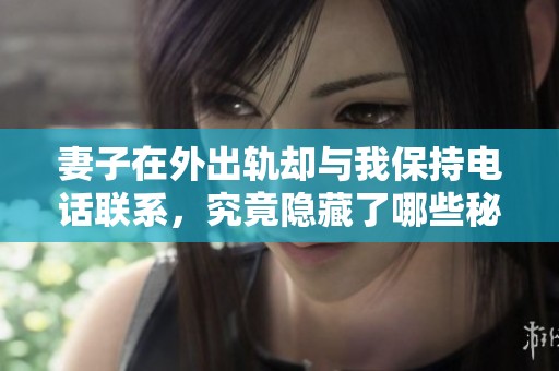 妻子在外出轨却与我保持电话联系，究竟隐藏了哪些秘密