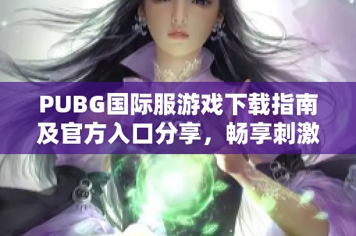 PUBG国际服游戏下载指南及官方入口分享，畅享刺激战斗体验