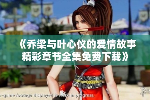 《乔梁与叶心仪的爱情故事精彩章节全集免费下载》