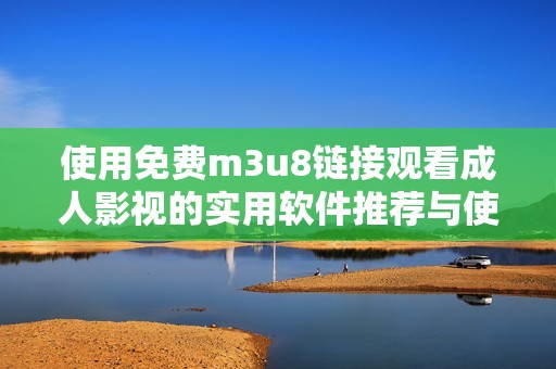 使用免费m3u8链接观看成人影视的实用软件推荐与使用指南