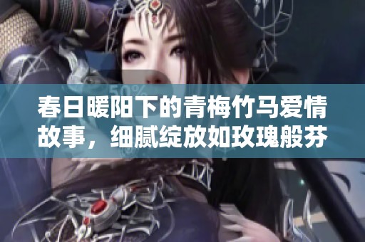 春日暖阳下的青梅竹马爱情故事，细腻绽放如玫瑰般芬芳浪漫