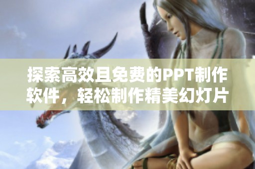 探索高效且免费的PPT制作软件，轻松制作精美幻灯片