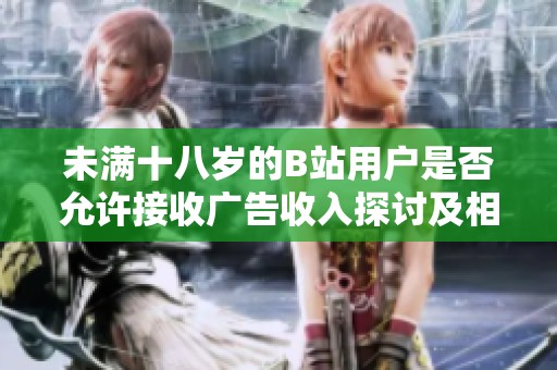 未满十八岁的B站用户是否允许接收广告收入探讨及相关政策分析2024