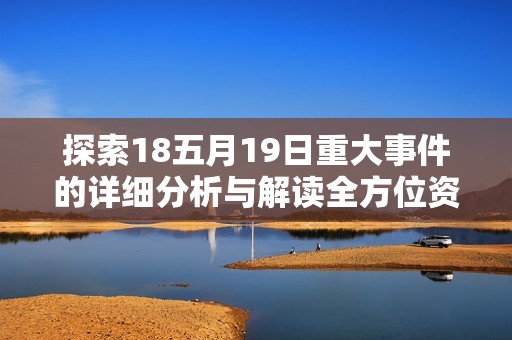 探索18五月19日重大事件的详细分析与解读全方位资讯汇总