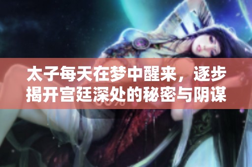 太子每天在梦中醒来，逐步揭开宫廷深处的秘密与阴谋