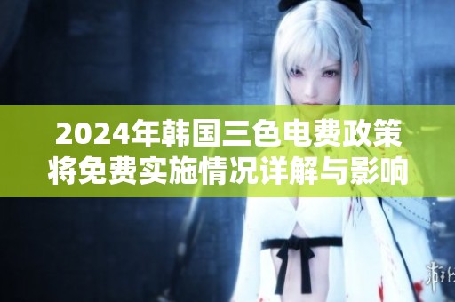 2024年韩国三色电费政策将免费实施情况详解与影响分析
