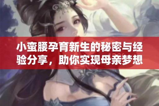 小蛮腰孕育新生的秘密与经验分享，助你实现母亲梦想