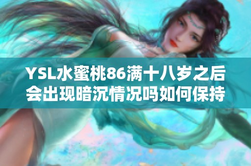 YSL水蜜桃86满十八岁之后会出现暗沉情况吗如何保持肌肤光彩照人