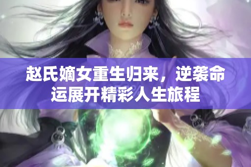 赵氏嫡女重生归来，逆袭命运展开精彩人生旅程