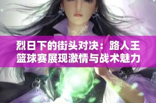 烈日下的街头对决：路人王篮球赛展现激情与战术魅力