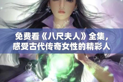 免费看《八尺夫人》全集，感受古代传奇女性的精彩人生与情感纠葛
