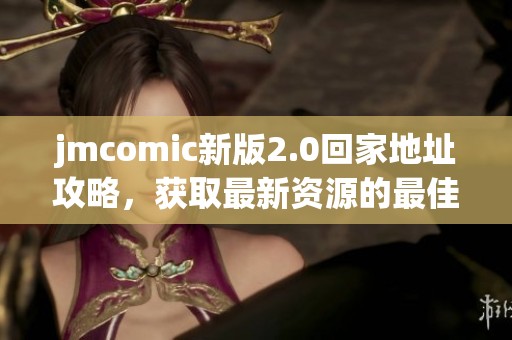jmcomic新版2.0回家地址攻略，获取最新资源的最佳途径分享