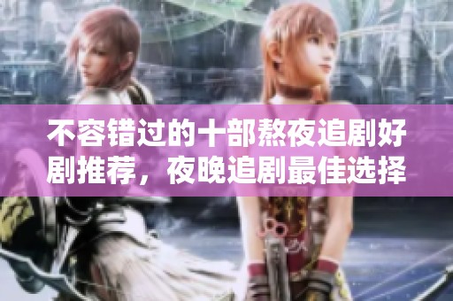 不容错过的十部熬夜追剧好剧推荐，夜晚追剧最佳选择