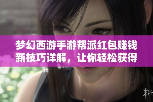 梦幻西游手游帮派红包赚钱新技巧详解，让你轻松获得游戏财富