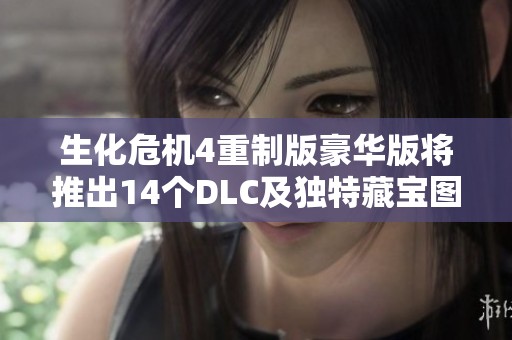 生化危机4重制版豪华版将推出14个DLC及独特藏宝图内容