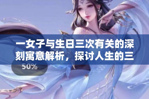 一女子与生日三次有关的深刻寓意解析，探讨人生的三重阶段