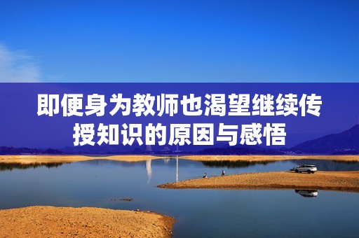 即便身为教师也渴望继续传授知识的原因与感悟