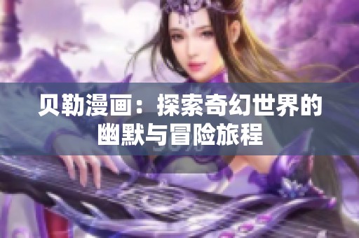 贝勒漫画：探索奇幻世界的幽默与冒险旅程