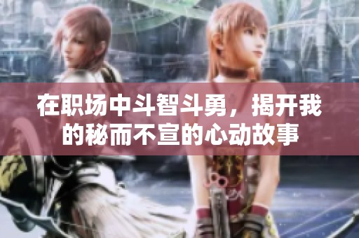 在职场中斗智斗勇，揭开我的秘而不宣的心动故事