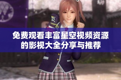 免费观看丰富星空视频资源的影视大全分享与推荐