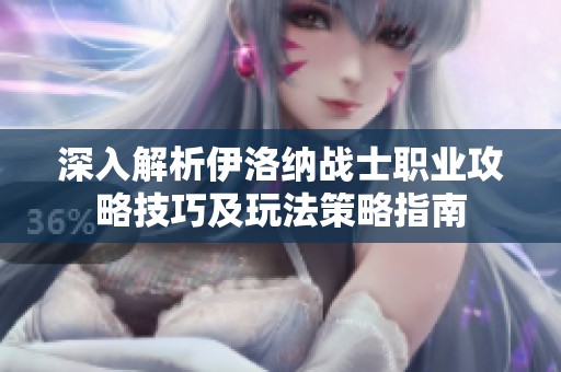深入解析伊洛纳战士职业攻略技巧及玩法策略指南