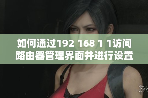 如何通过192 168 1 1访问路由器管理界面并进行设置