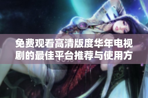 免费观看高清版度华年电视剧的最佳平台推荐与使用方法