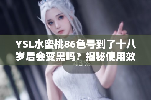 YSL水蜜桃86色号到了十八岁后会变黑吗？揭秘使用效果及保养建议