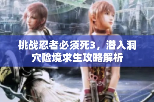 挑战忍者必须死3，潜入洞穴险境求生攻略解析