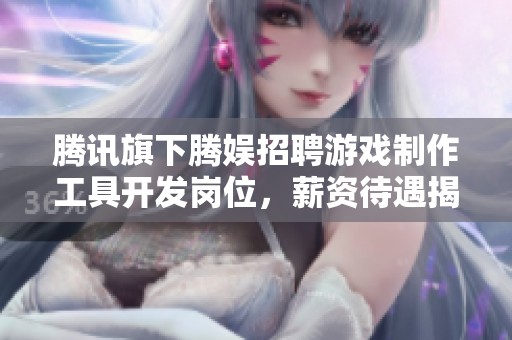 腾讯旗下腾娱招聘游戏制作工具开发岗位，薪资待遇揭晓
