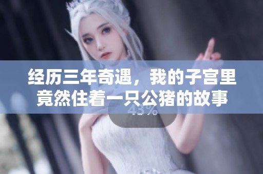 经历三年奇遇，我的子宫里竟然住着一只公猪的故事