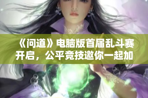 《问道》电脑版首届乱斗赛开启，公平竞技邀你一起加入战斗!