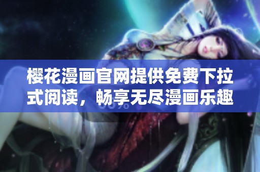 樱花漫画官网提供免费下拉式阅读，畅享无尽漫画乐趣！