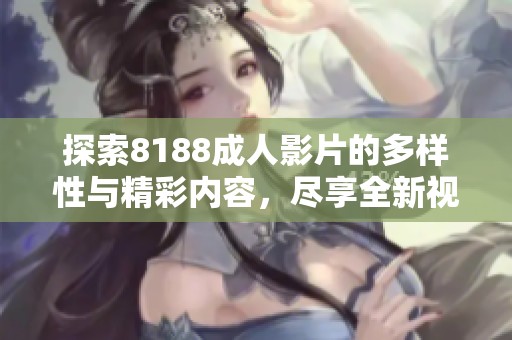 探索8188成人影片的多样性与精彩内容，尽享全新视听体验