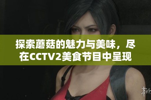 探索蘑菇的魅力与美味，尽在CCTV2美食节目中呈现