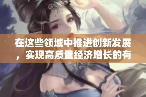 在这些领域中推进创新发展，实现高质量经济增长的有效策略分析