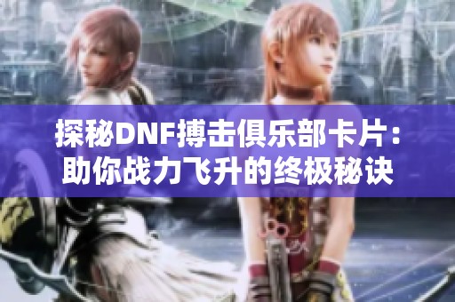探秘DNF搏击俱乐部卡片：助你战力飞升的终极秘诀