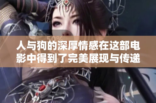 人与狗的深厚情感在这部电影中得到了完美展现与传递