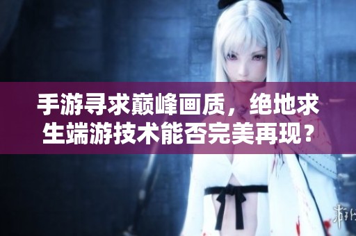 手游寻求巅峰画质，绝地求生端游技术能否完美再现？