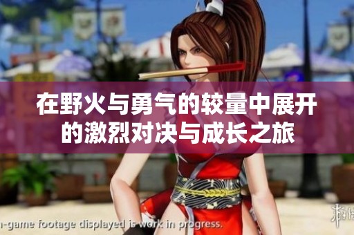 在野火与勇气的较量中展开的激烈对决与成长之旅