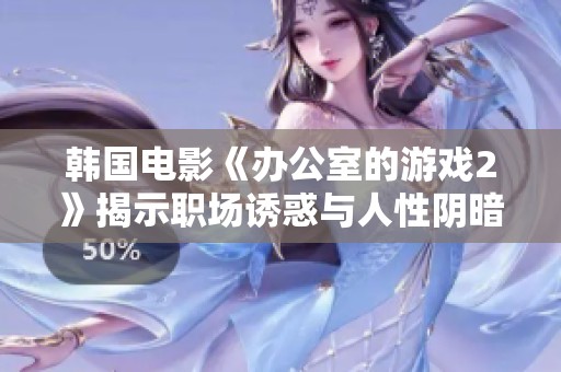 韩国电影《办公室的游戏2》揭示职场诱惑与人性阴暗面的新篇章