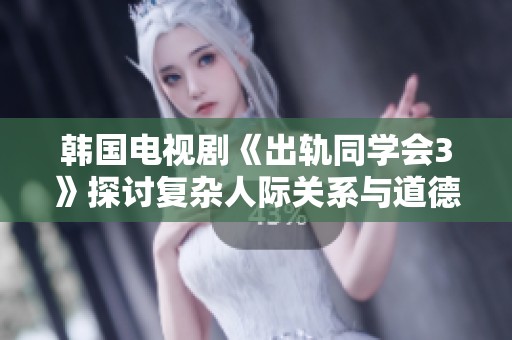 韩国电视剧《出轨同学会3》探讨复杂人际关系与道德抉择的精彩剧情新篇