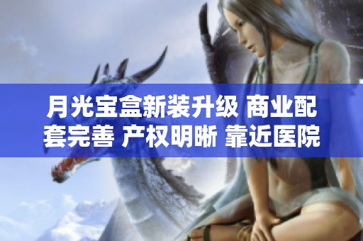 月光宝盒新装升级 商业配套完善 产权明晰 靠近医院 环境优雅