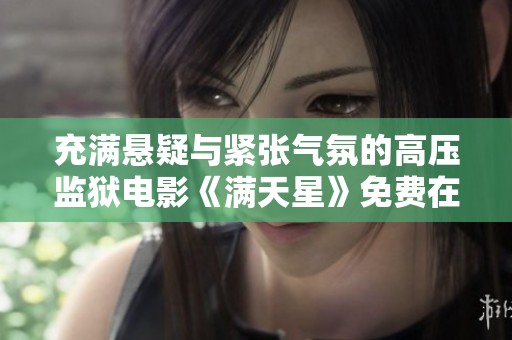 充满悬疑与紧张气氛的高压监狱电影《满天星》免费在线观看体验