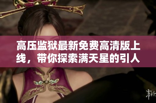 高压监狱最新免费高清版上线，带你探索满天星的引人入胜故事