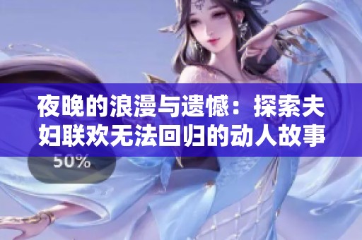 夜晚的浪漫与遗憾：探索夫妇联欢无法回归的动人故事完整版在线观看