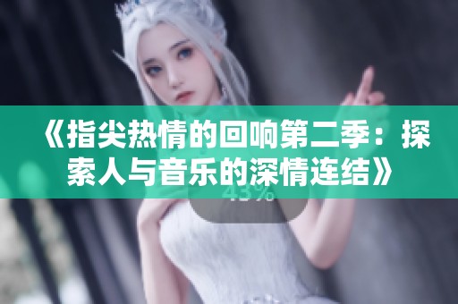 《指尖热情的回响第二季：探索人与音乐的深情连结》