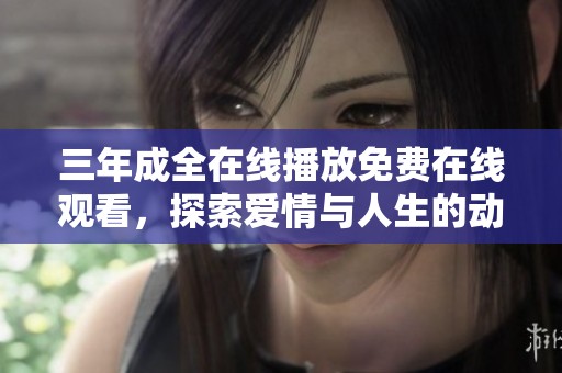 三年成全在线播放免费在线观看，探索爱情与人生的动人故事