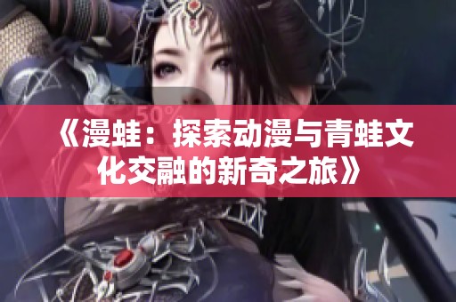 《漫蛙：探索动漫与青蛙文化交融的新奇之旅》