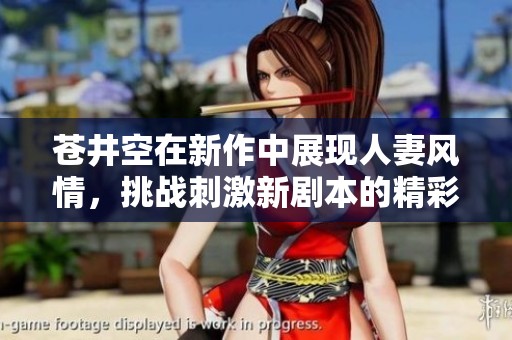 苍井空在新作中展现人妻风情，挑战刺激新剧本的精彩表现